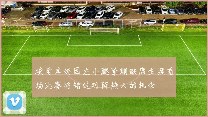 埃奇库姆因左小腿紧绷缺席生涯首场比赛将错过对阵热火的机会