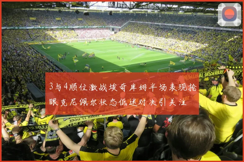 3与4顺位激战埃奇库姆半场表现抢眼克尼佩尔状态低迷对决引关注