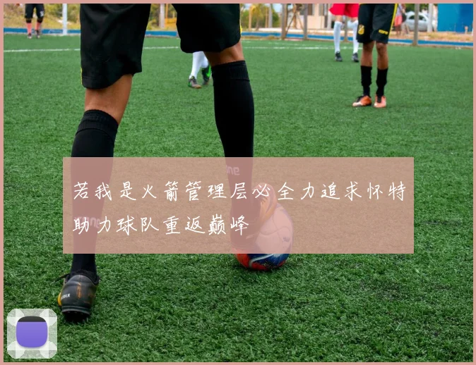 若我是火箭管理层必全力追求怀特助力球队重返巅峰