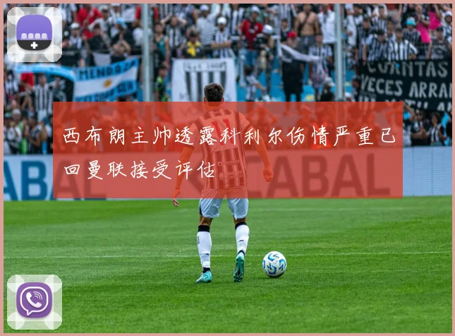 西布朗主帅透露科利尔伤情严重已回曼联接受评估