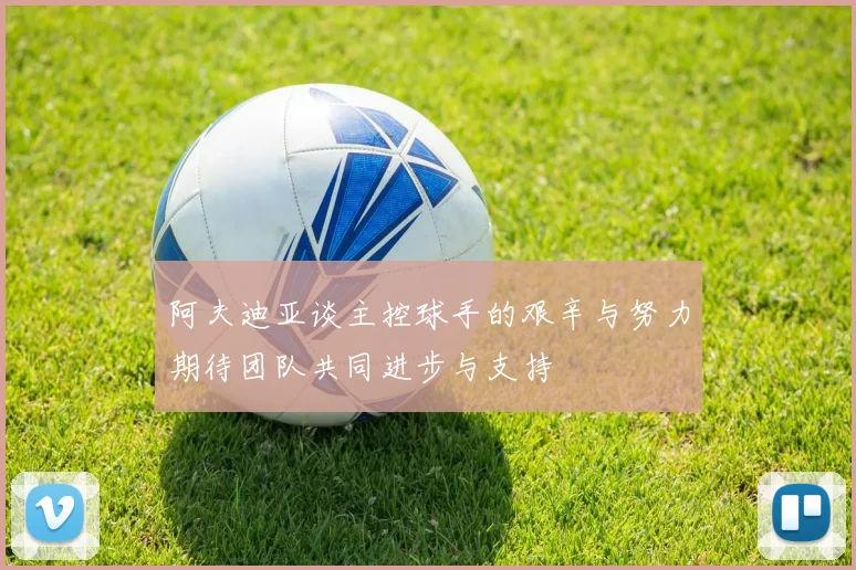 阿夫迪亚谈主控球手的艰辛与努力期待团队共同进步与支持