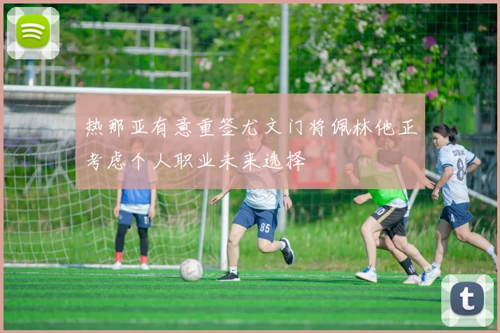热那亚有意重签尤文门将佩林他正考虑个人职业未来选择