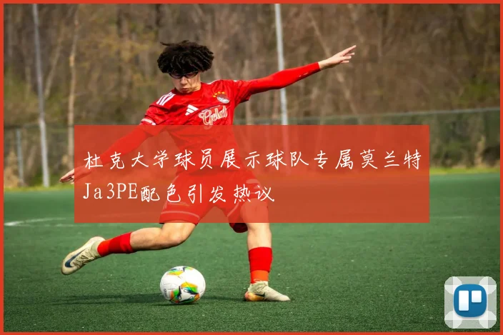 杜克大学球员展示球队专属莫兰特Ja3PE配色引发热议
