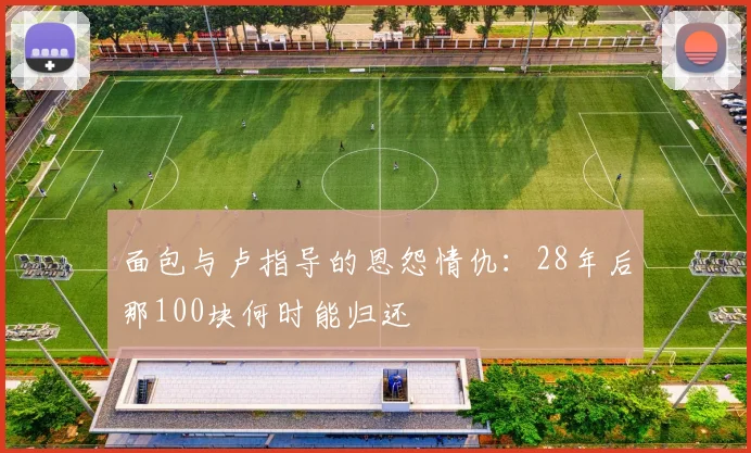 面包与卢指导的恩怨情仇：28年后那100块何时能归还