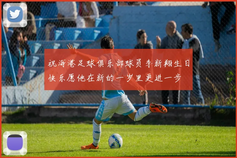 祝海港足球俱乐部球员李新翔生日快乐愿他在新的一岁里更进一步