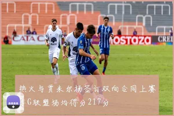 热火与贾米尔杨签订双向合同上赛季G联盟场均得分217分